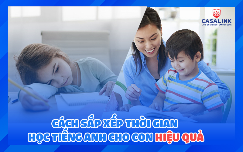 Cách sắp xếp thời gian học tiếng Anh cho con vô cùng hiệu quả - Casalink