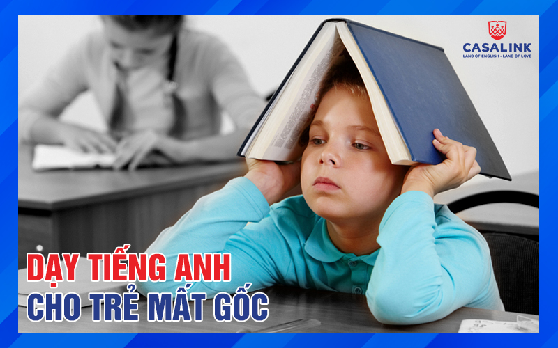 Dạy Tiếng Anh Cho Trẻ Mất Gốc: Kinh Nghiệm, Chuyên Môn Và Tín Nhiệm - Casalink