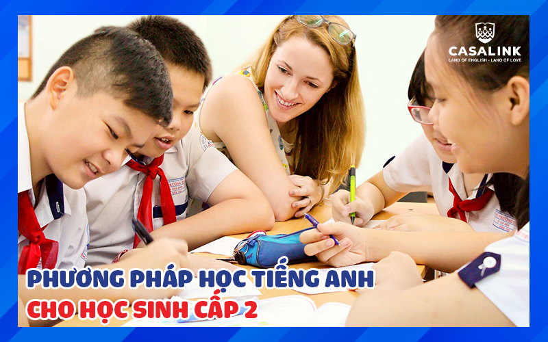 PHƯƠNG PHÁP HỌC TIẾNG ANH CHO HỌC SINH CẤP 2 NĂM 2023 CHI TIẾT NHẤT - Casalink