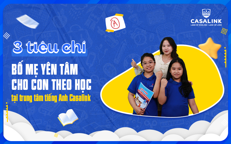 3 tiêu chí bố. mẹ yên tâm cho con theo học tại trung tâm tiếng Anh Casalink - Casalink