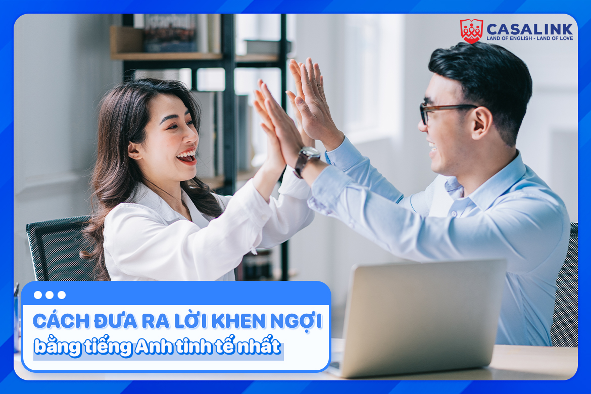 Cách đưa ra lời khen ngợi bằng tiếng Anh tinh tế nhất - Casalink