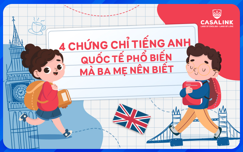 4 chứng chỉ tiếng Anh Quốc tế phổ biến mà ba, mẹ nên biết