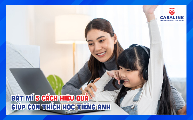 Giúp con thích học tiếng Anh? Bật mí 5 cách cực hiệu quả