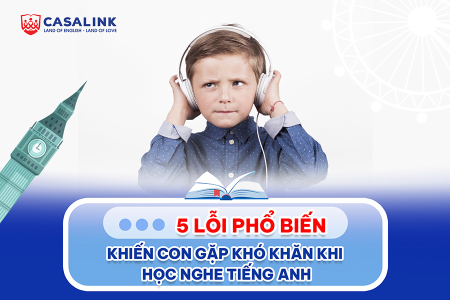 5 lỗi phổ biến khiến con gặp khó khăn khi học nghe tiếng Anh